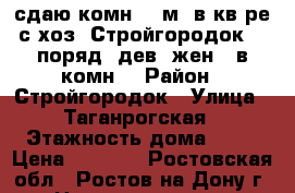 сдаю комн. 9 м2 в кв-ре с хоз. Стройгородок, 1 поряд. дев, жен - в комн. › Район ­ Стройгородок › Улица ­ Таганрогская › Этажность дома ­ 10 › Цена ­ 5 500 - Ростовская обл., Ростов-на-Дону г. Недвижимость » Квартиры аренда   . Ростовская обл.,Ростов-на-Дону г.